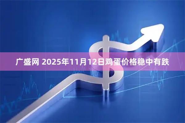 广盛网 2025年11月12日鸡蛋价格稳中有跌