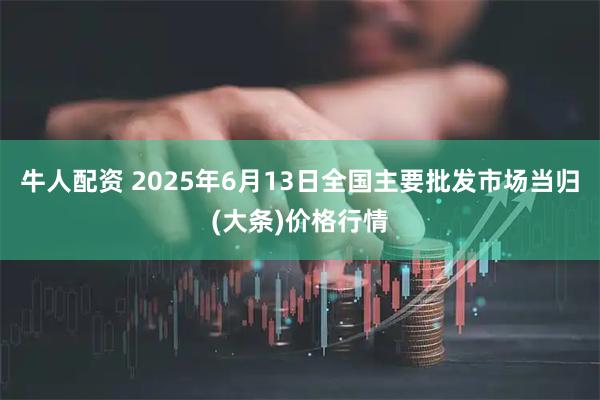 牛人配资 2025年6月13日全国主要批发市场当归(大条)价格行情