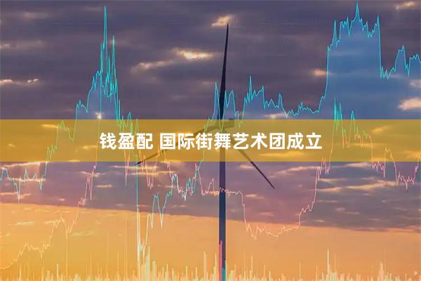 钱盈配 国际街舞艺术团成立