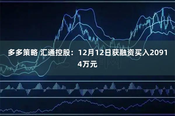 多多策略 汇通控股：12月12日获融资买入20914万元