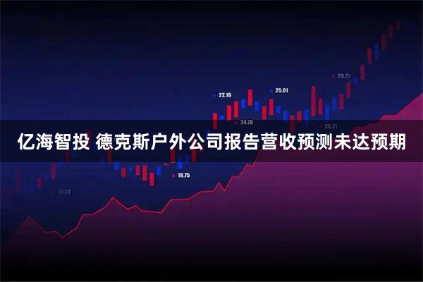 亿海智投 德克斯户外公司报告营收预测未达预期