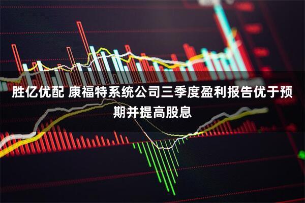 胜亿优配 康福特系统公司三季度盈利报告优于预期并提高股息