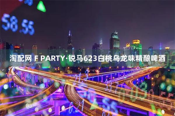 淘配网 F PARTY·锐马623白桃乌龙味精酿啤酒