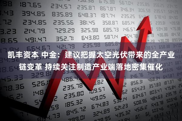 凯丰资本 中金：建议把握太空光伏带来的全产业链变革 持续关注制造产业端落地密集催化