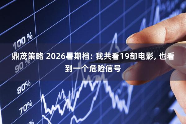 鼎茂策略 2026暑期档: 我共看19部电影, 也看到一个危险信号